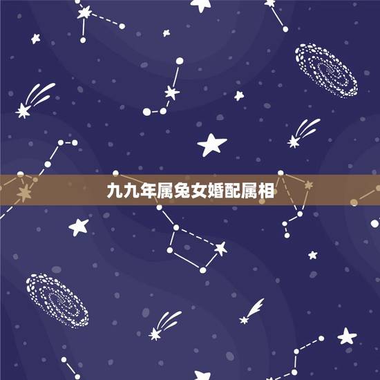 九九年属兔女婚配属相，99年属兔的属相婚配表