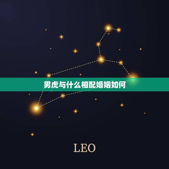 男虎与什么相配婚姻如何，婚姻属虎配什么