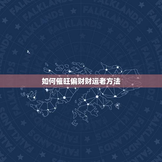 如何催旺偏财财运老方法，风水耶朗：如何催旺你的偏财运