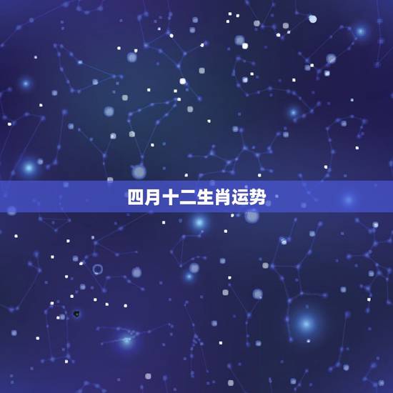 四月十二生肖运势，4月21号十二生肖运势播报