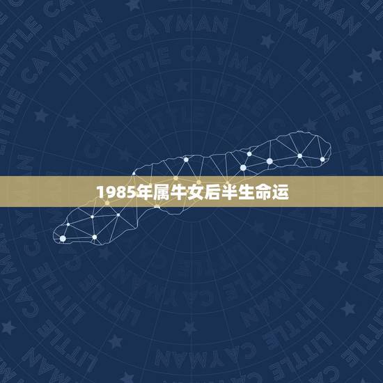 1985年属牛女后半生命运，属牛的女人命好不好