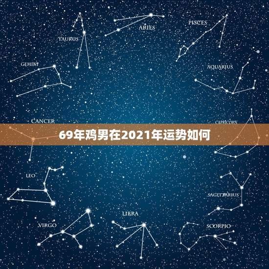 69年鸡男在2021年运势如何,1969年属鸡在2021年是什么命 69年鸡男在2021年运势如何,1969年属鸡在2021年是什么命