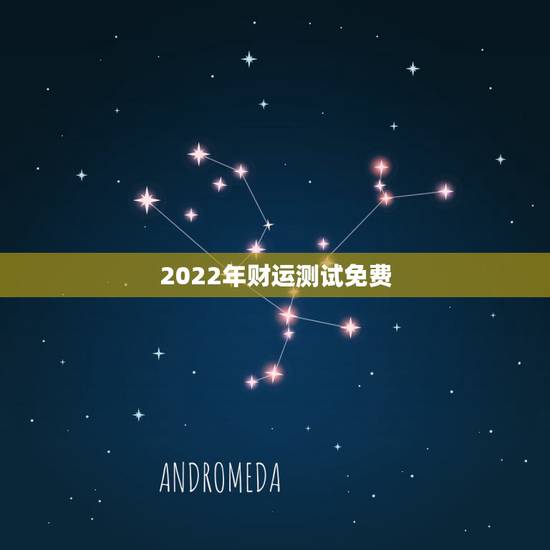 2022年财运测试免费，2022 运势测算