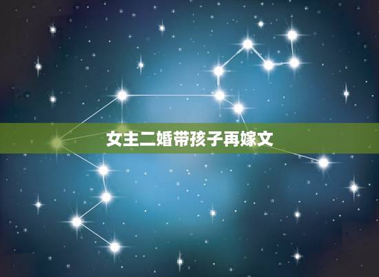 女主二婚带孩子再嫁文，大家推荐一下已经完结的女主现代再婚或古代再嫁的小