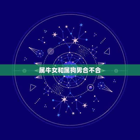 属牛女和属狗男合不合,属牛和属狗的人合不合 属牛女和属狗男合不合,属牛和属狗的人合不合