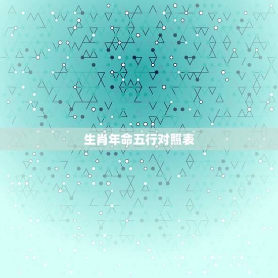 生肖年命五行对照表，五行属相以及生肖属相年份对照表