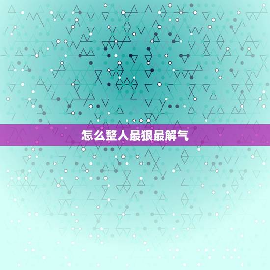 怎么整人最狠最解气，整蛊人，要狠的！