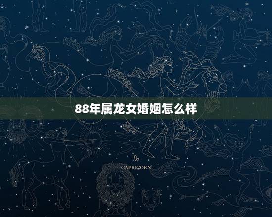 88年属龙女婚姻怎么样,88年属龙女有几次婚姻 88年属龙女婚姻怎么样,88年属龙女有几次婚姻
