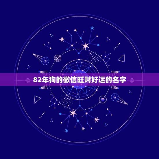 82年狗的微信旺财好运的名字，属狗微信起什么名字招财取个微信的名字