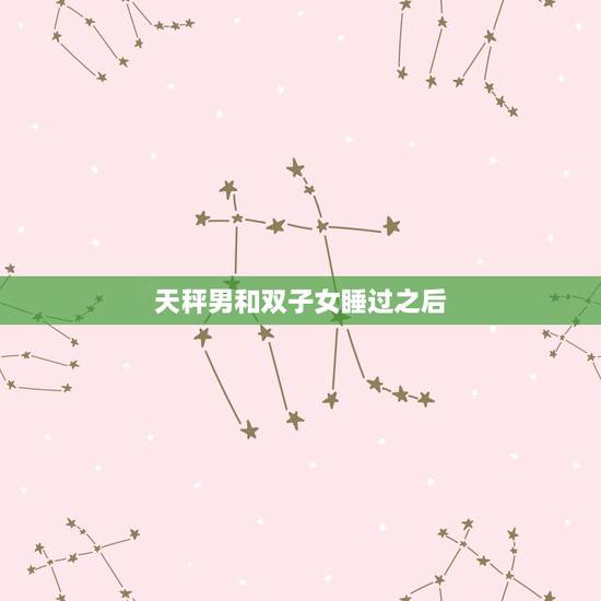 天秤男和双子女睡过之后,天秤男与双子女以后的结果会怎样? 天秤男和双子女睡过之后,天秤男与双子女以后的结果会怎样?