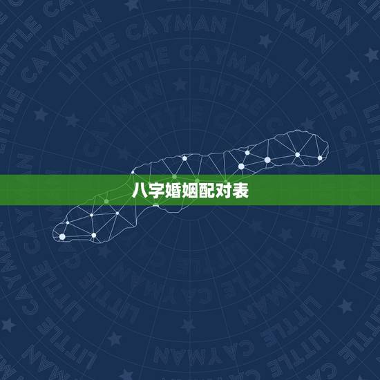 八字婚姻配对表,八字合婚表 八字婚姻配对表,八字合婚表
