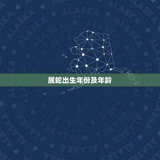 属蛇出生年份及年龄，蛇的生肖年份多少岁