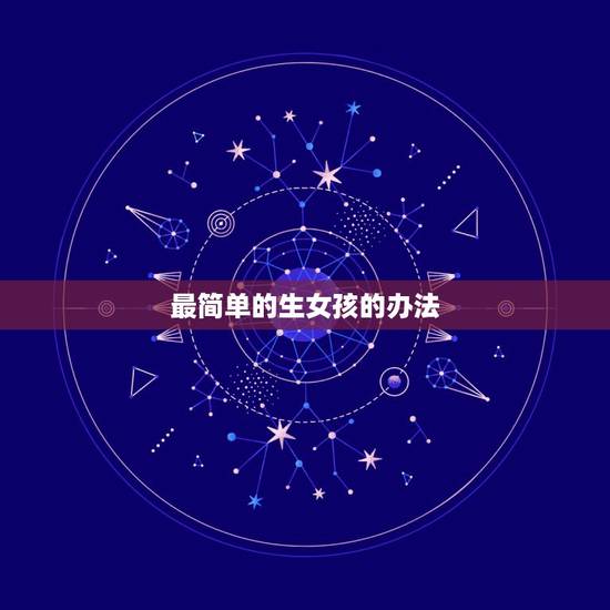 最简单的生女孩的办法,哪一种生男生女计算法特别准 最简单的生女孩的办法,哪一种生男生女计算法特别准