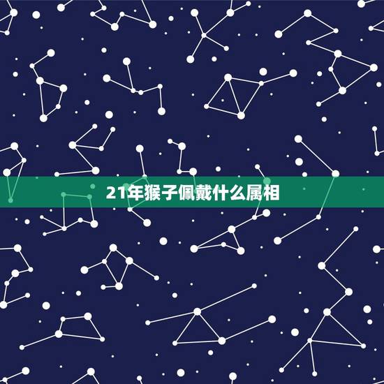 21年猴子佩戴什么属相，属猴的明年运势怎么样