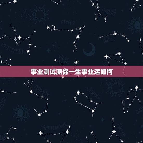 事业测试测你一生事业运如何 免费测个人事业不付费