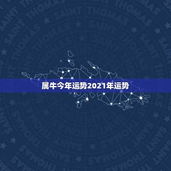 属牛今年运势2021年运势，2021年属牛的运势和财运