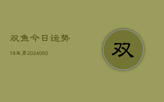 双鱼今日运势19年男(20240603) 双鱼今日运势19年男(20240603)