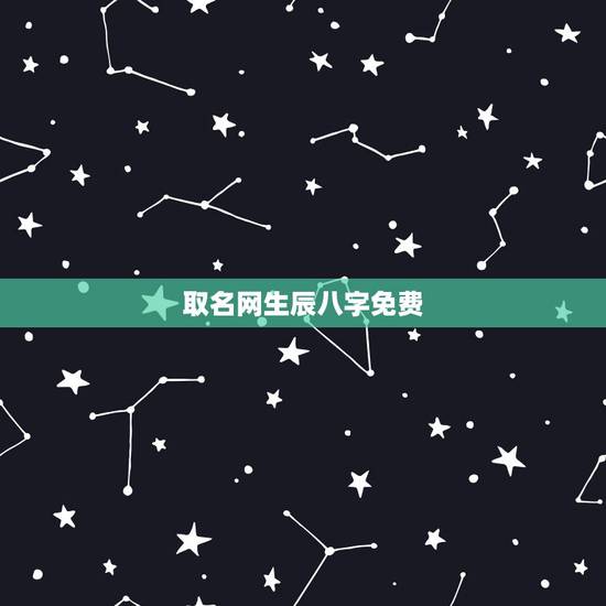 取名网生辰八字免费，免费根据生辰八字起名字大全女孩