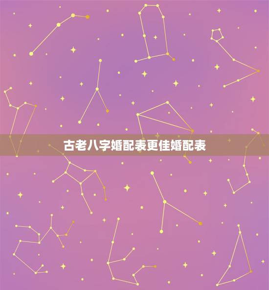 古老八字婚配表更佳婚配表，古老的生辰八字婚配表