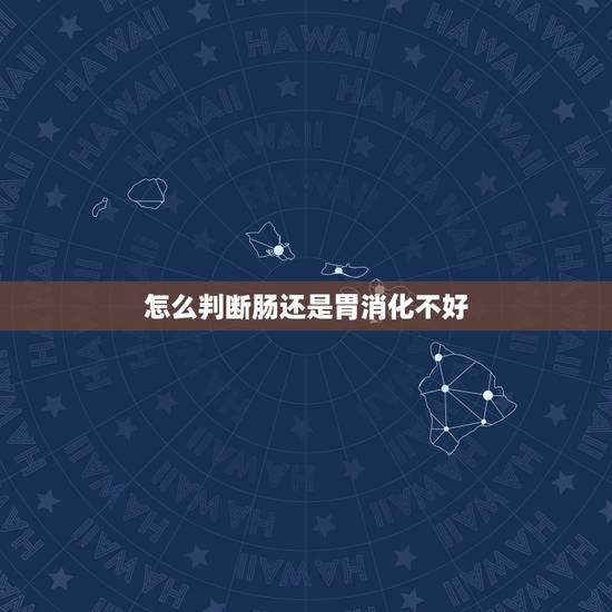 怎么判断肠还是胃消化不好,长期消化不良怎么调理 怎么判断肠还是胃消化不好,长期消化不良怎么调理