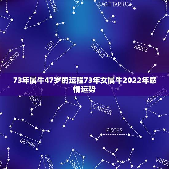 73年属牛47岁的运程73年女属牛2022年感情运势 73年属牛47岁的运程73年女属牛2022年感情运势