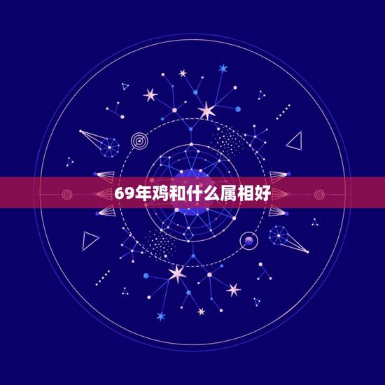 69年鸡和什么属相好,六九年鸡人与什么属相的人合作好 69年鸡和什么属相好,六九年鸡人与什么属相的人合作好