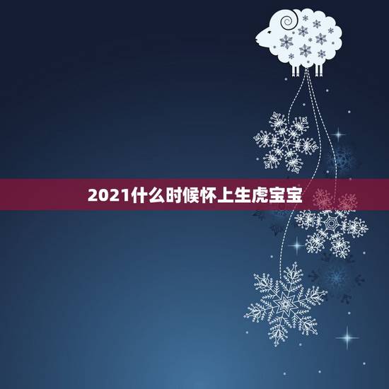 2021什么时候怀上生虎宝宝，2021虎宝宝几月出生最好