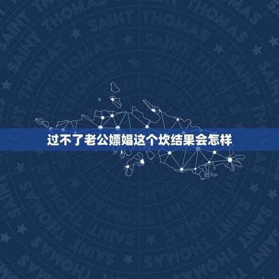 过不了老公嫖娼这个坎结果会怎样,老公嫖娼被拘留我心里总过不去哪个砍走该 过不了老公嫖娼这个坎结果会怎样,老公嫖娼被拘留我心里总过不去哪个砍走该