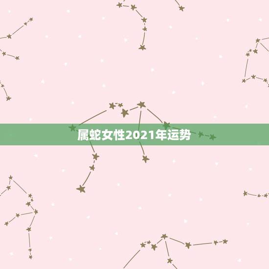 属蛇女性2021年运势,2021属蛇女人的运势和财运 属蛇女性2021年运势,2021属蛇女人的运势和财运