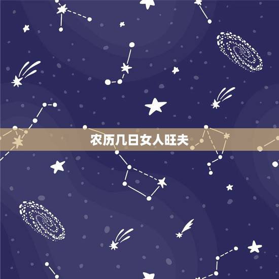 农历几日女人旺夫，农历几月的女人最克夫
