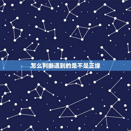 怎么判断遇到的是不是正缘,怎样看什么时候遇到正缘? 怎么判断遇到的是不是正缘,怎样看什么时候遇到正缘?