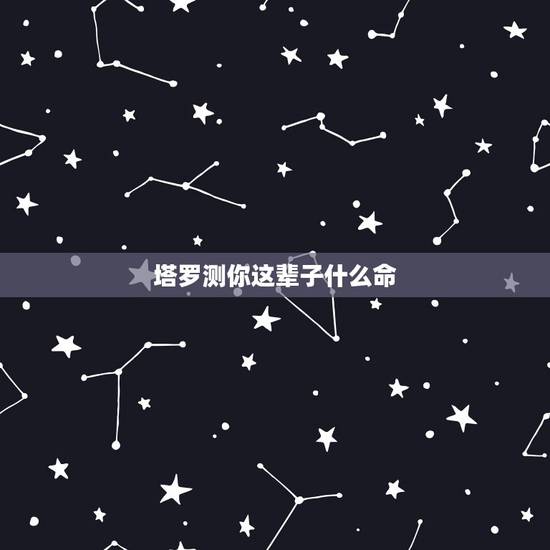 塔罗测你这辈子什么命,人生的命运从这里开端 塔罗占卜你今生会遭什么报应 塔罗测你这辈子什么命,人生的命运从这里开端 塔罗占卜你今生会遭什么报应