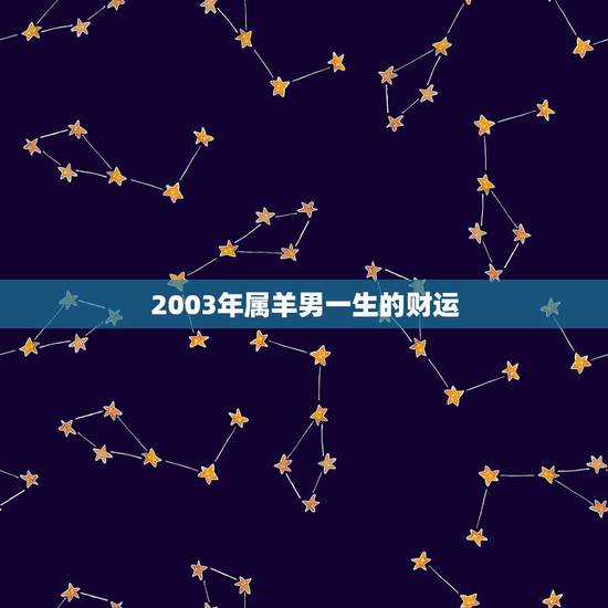 2003年属羊男一生的财运 03的羊男一生感情运势 2003年属羊男一生的财运 03的羊男一生感情运势