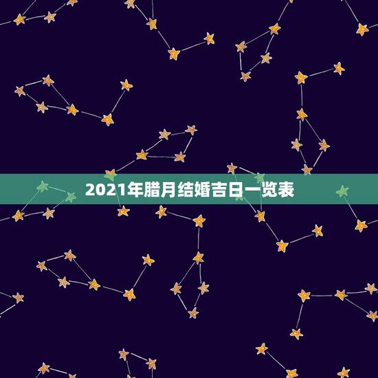 2021年腊月结婚吉日一览表,黄历2021年9月结婚黄道吉日 2021年腊月结婚吉日一览表,黄历2021年9月结婚黄道吉日