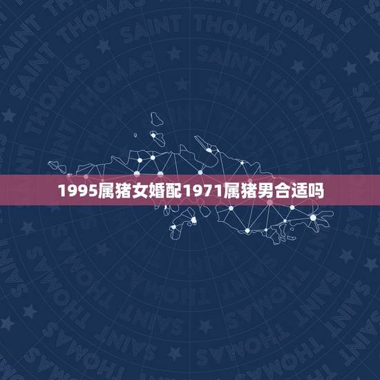 1995属猪女婚配1971属猪男合适吗，1997出生属牛女和1995属