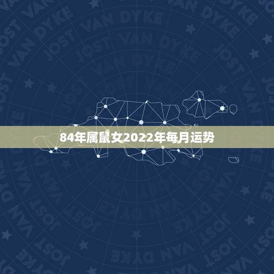 84年属鼠女2022年每月运势，1984年属鼠女2021年运势每月运势