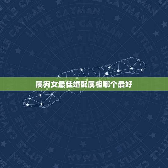 属狗女最佳婚配属相哪个最好，属狗女和什么属相最配