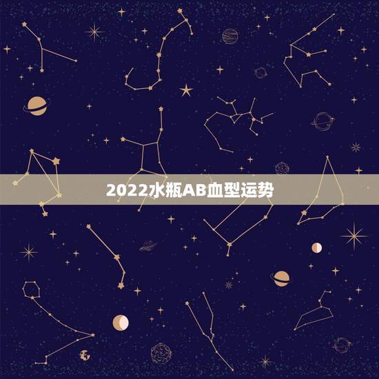 2022水瓶AB血型运势,AB型水瓶座女生的运气走向 2022水瓶AB血型运势,AB型水瓶座女生的运气走向