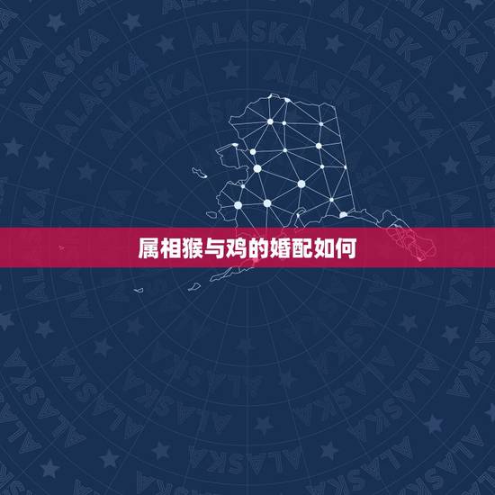 属相猴与鸡的婚配如何,属鸡和属猴相配吗 属相猴与鸡的婚配如何,属鸡和属猴相配吗
