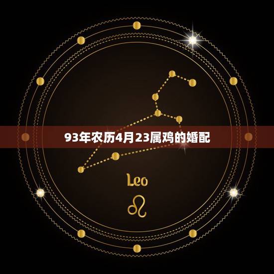93年农历4月23属鸡的婚配,93年属鸡农历四月和什么属相配 93年农历4月23属鸡的婚配,93年属鸡农历四月和什么属相配