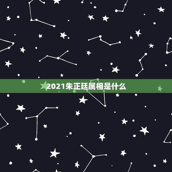 2021朱正廷属相是什么，2021年是什么属相？