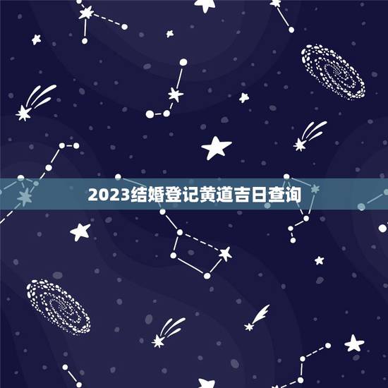 2023结婚登记黄道吉日查询,结婚登记 黄道吉日 2023结婚登记黄道吉日查询,结婚登记 黄道吉日