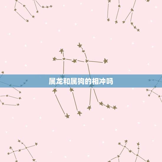 属龙和属狗的相冲吗，龙狗相冲是什么后果