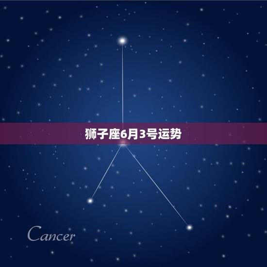 狮子座6月3号运势，狮子座的运势怎么样？