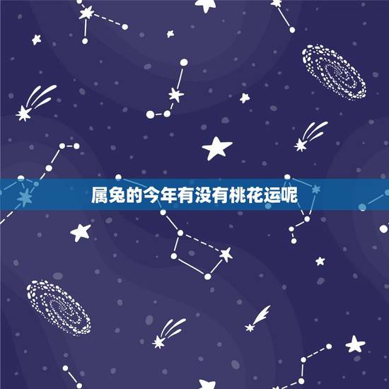 属兔的今年有没有桃花运呢，属兔的今年犯桃花吗