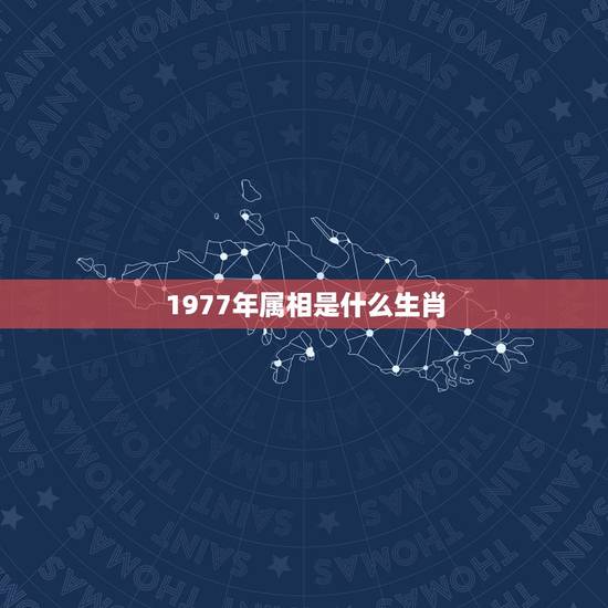 1977年属相是什么生肖,1977年出生的,生肖是什么吗? 1977年属相是什么生肖,1977年出生的,生肖是什么吗?