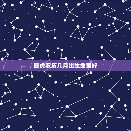 属虎农历几月出生命更好，2022年生虎备孕表