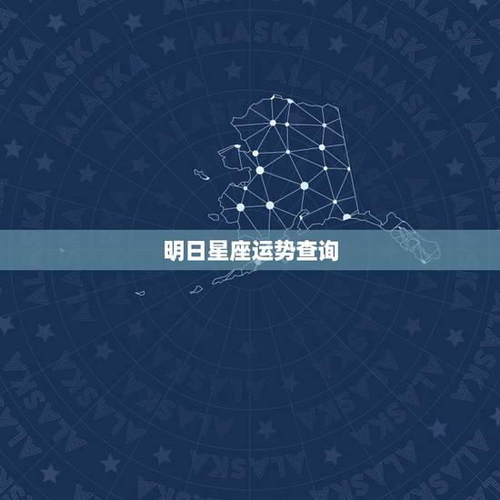 明日星座运势查询,星座运势 占星查询 明日星座运势查询,星座运势 占星查询