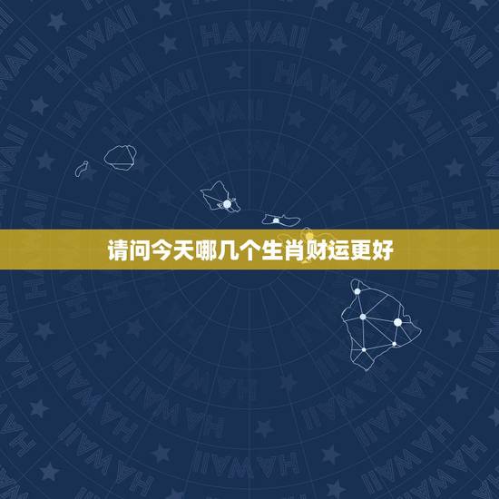 请问今天哪几个生肖财运更好,今年哪个生肖财运更好 请问今天哪几个生肖财运更好,今年哪个生肖财运更好