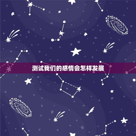 测试我们的感情会怎样发展，六爻占卜，请问我跟他的感情会怎么发展，有可能